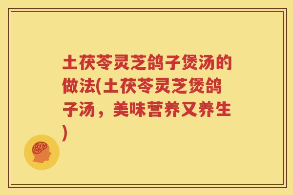 土茯苓灵芝鸽子煲汤的做法(土茯苓灵芝煲鸽子汤，美味营养又养生)