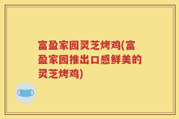 富盈家园灵芝烤鸡(富盈家园推出口感鲜美的灵芝烤鸡)