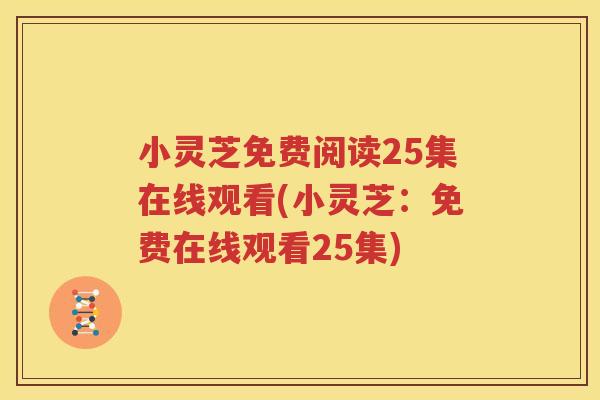 小灵芝免费阅读25集在线观看(小灵芝：免费在线观看25集)