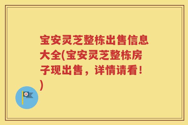 宝安灵芝整栋出售信息大全(宝安灵芝整栋房子现出售，详情请看！)