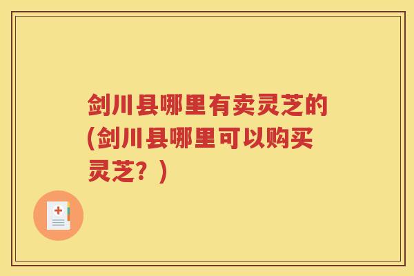 剑川县哪里有卖灵芝的(剑川县哪里可以购买灵芝？)