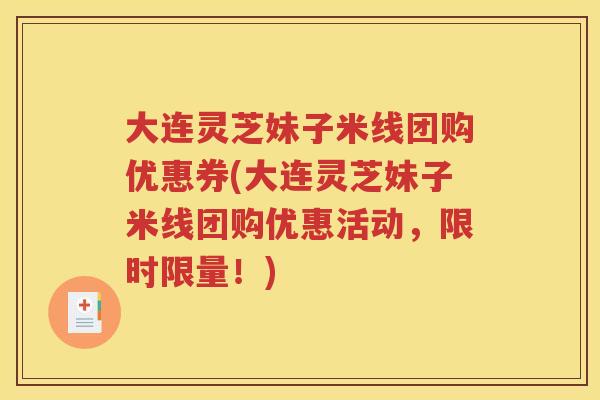 大连灵芝妹子米线团购优惠券(大连灵芝妹子米线团购优惠活动，限时限量！)