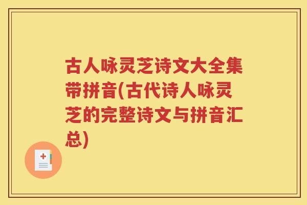 古人咏灵芝诗文大全集带拼音(古代诗人咏灵芝的完整诗文与拼音汇总)