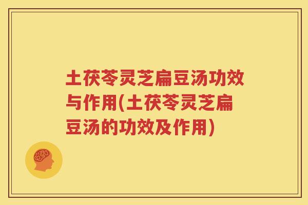 土茯苓灵芝扁豆汤功效与作用(土茯苓灵芝扁豆汤的功效及作用)