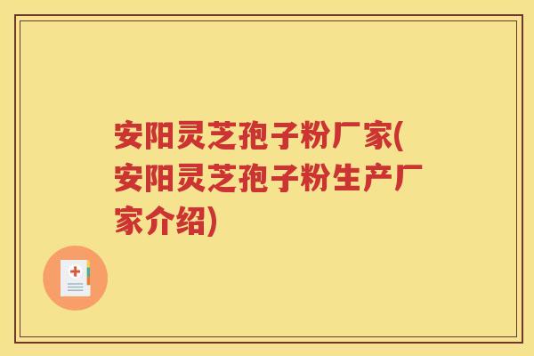 安阳灵芝孢子粉厂家(安阳灵芝孢子粉生产厂家介绍)