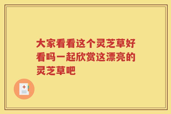 大家看看这个灵芝草好看吗一起欣赏这漂亮的灵芝草吧