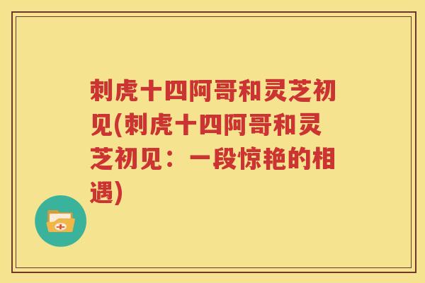 刺虎十四阿哥和灵芝初见(刺虎十四阿哥和灵芝初见：一段惊艳的相遇)