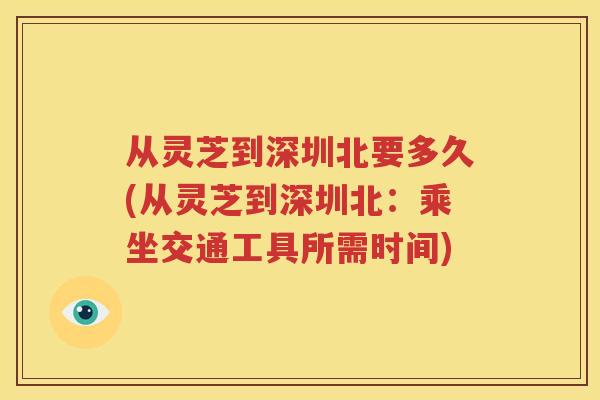 从灵芝到深圳北要多久(从灵芝到深圳北：乘坐交通工具所需时间)