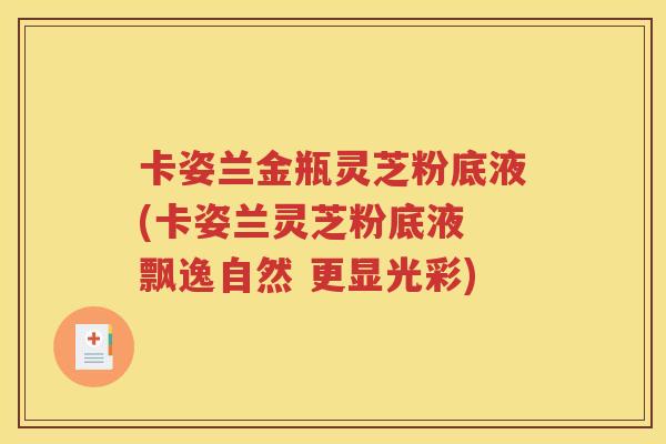 卡姿兰金瓶灵芝粉底液(卡姿兰灵芝粉底液 飘逸自然 更显光彩)