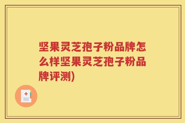 坚果灵芝孢子粉品牌怎么样坚果灵芝孢子粉品牌评测)