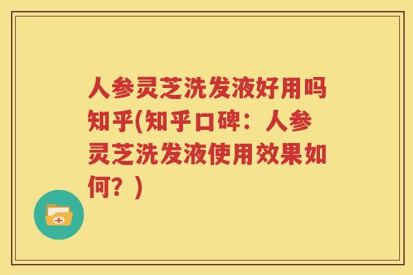 人参灵芝洗发液好用吗知乎(知乎口碑：人参灵芝洗发液使用效果如何？)