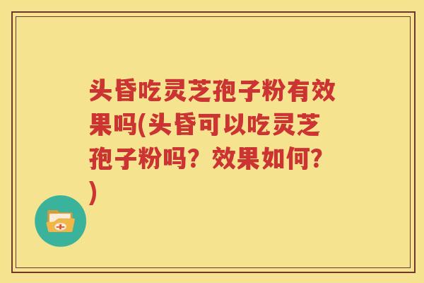 头昏吃灵芝孢子粉有效果吗(头昏可以吃灵芝孢子粉吗？效果如何？)