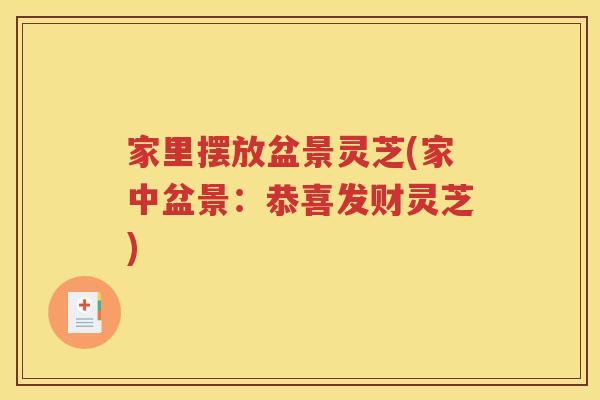 家里摆放盆景灵芝(家中盆景：恭喜发财灵芝)