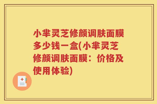 小芈灵芝修颜调肤面膜多少钱一盒(小芈灵芝修颜调肤面膜：价格及使用体验)