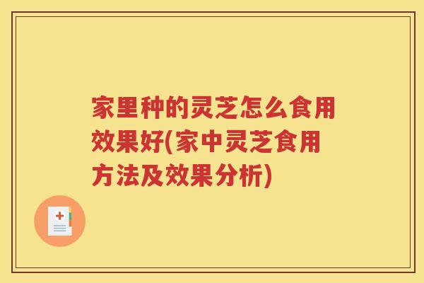 家里种的灵芝怎么食用效果好(家中灵芝食用方法及效果分析)