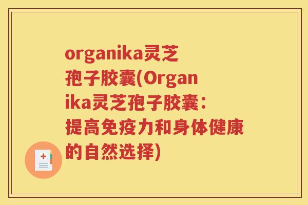 organika灵芝孢子胶囊(Organika灵芝孢子胶囊：提高免疫力和身体健康的自然选择)