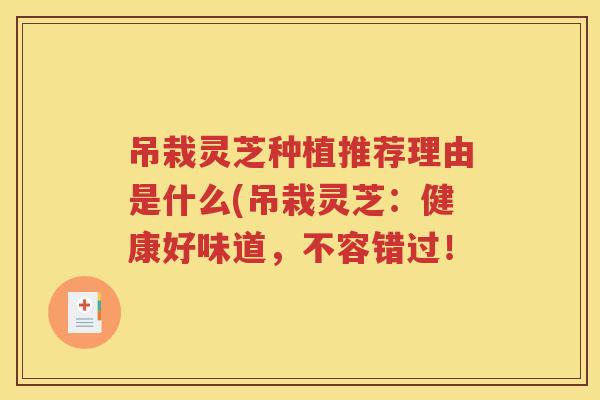 吊栽灵芝种植推荐理由是什么(吊栽灵芝：健康好味道，不容错过！