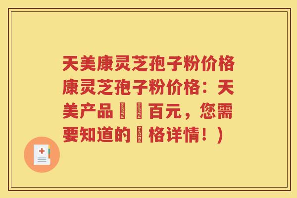 天美康灵芝孢子粉价格康灵芝孢子粉价格：天美产品價數百元，您需要知道的價格详情！)