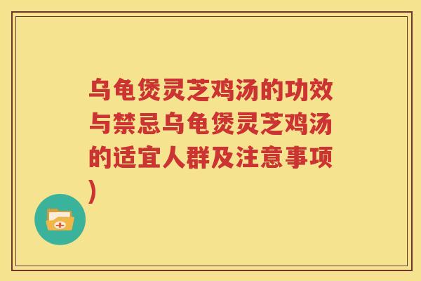 乌龟煲灵芝鸡汤的功效与禁忌乌龟煲灵芝鸡汤的适宜人群及注意事项)