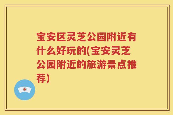 宝安区灵芝公园附近有什么好玩的(宝安灵芝公园附近的旅游景点推荐)
