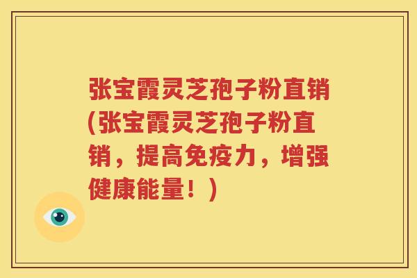 张宝霞灵芝孢子粉直销(张宝霞灵芝孢子粉直销，提高免疫力，增强健康能量！)