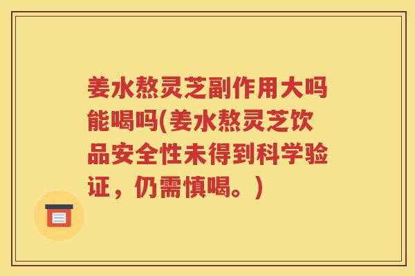 姜水熬灵芝副作用大吗能喝吗(姜水熬灵芝饮品安全性未得到科学验证，仍需慎喝。)