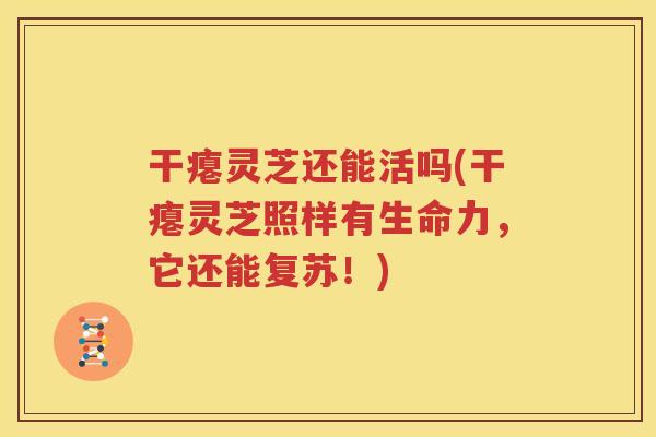 干瘪灵芝还能活吗(干瘪灵芝照样有生命力，它还能复苏！)