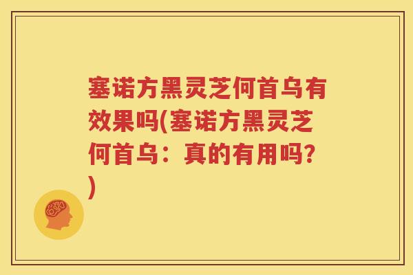 塞诺方黑灵芝何首乌有效果吗(塞诺方黑灵芝何首乌：真的有用吗？)