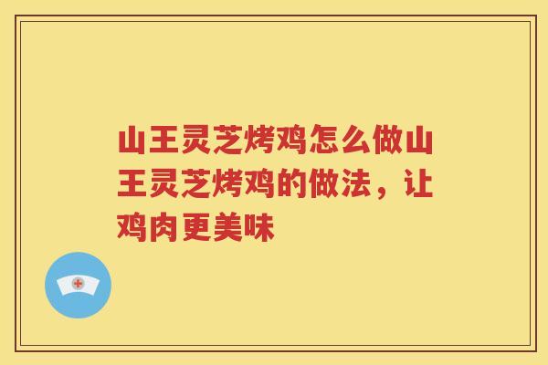 山王灵芝烤鸡怎么做山王灵芝烤鸡的做法，让鸡肉更美味