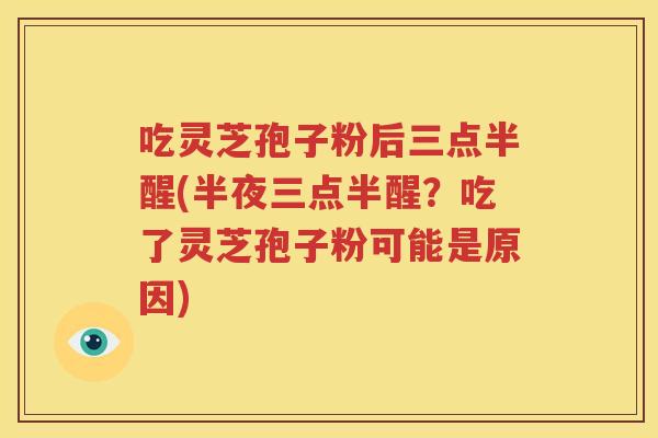 吃灵芝孢子粉后三点半醒(半夜三点半醒？吃了灵芝孢子粉可能是原因)