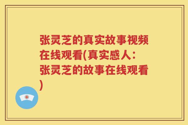 张灵芝的真实故事视频在线观看(真实感人：张灵芝的故事在线观看)