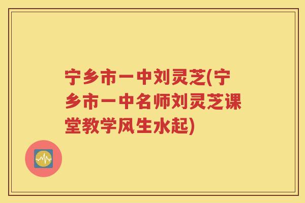 宁乡市一中刘灵芝(宁乡市一中名师刘灵芝课堂教学风生水起)