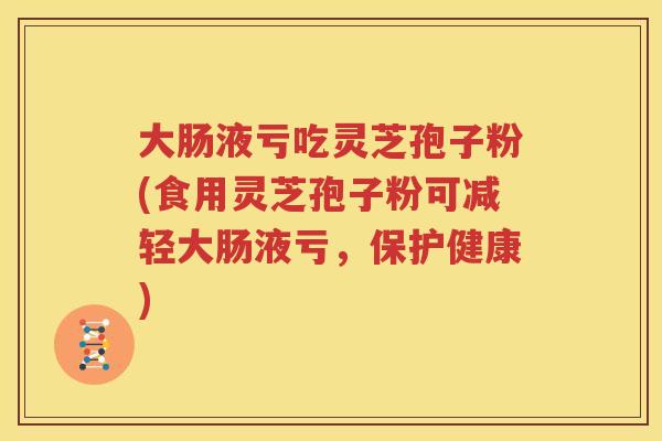 大肠液亏吃灵芝孢子粉(食用灵芝孢子粉可减轻大肠液亏，保护健康)