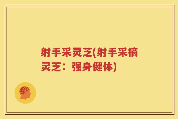 射手采灵芝(射手采摘灵芝：强身健体)