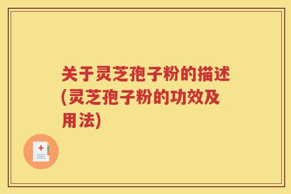 关于灵芝孢子粉的描述(灵芝孢子粉的功效及用法)