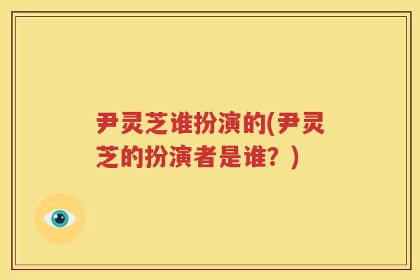 尹灵芝谁扮演的(尹灵芝的扮演者是谁？)