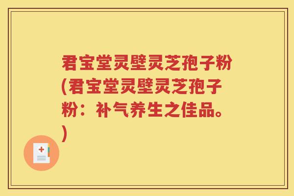 君宝堂灵壁灵芝孢子粉(君宝堂灵壁灵芝孢子粉：补气养生之佳品。)