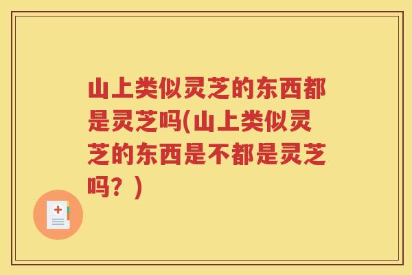 山上类似灵芝的东西都是灵芝吗(山上类似灵芝的东西是不都是灵芝吗？)