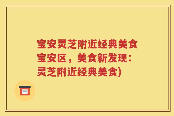 宝安灵芝附近经典美食宝安区，美食新发现：灵芝附近经典美食)