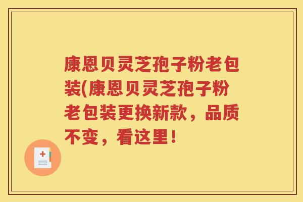 康恩贝灵芝孢子粉老包装(康恩贝灵芝孢子粉老包装更换新款，品质不变，看这里！