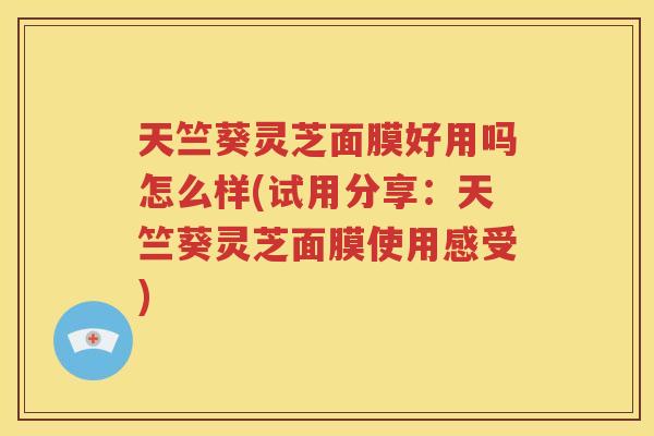 天竺葵灵芝面膜好用吗怎么样(试用分享：天竺葵灵芝面膜使用感受)