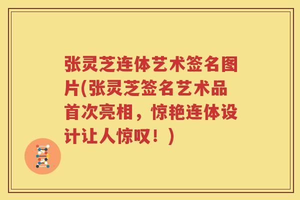 张灵芝连体艺术签名图片(张灵芝签名艺术品首次亮相，惊艳连体设计让人惊叹！)