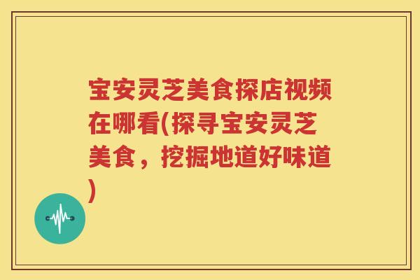 宝安灵芝美食探店视频在哪看(探寻宝安灵芝美食，挖掘地道好味道)