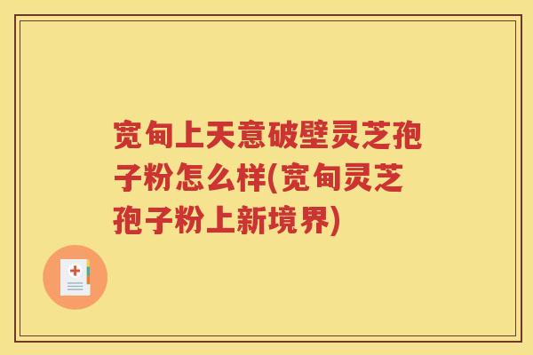 宽甸上天意破壁灵芝孢子粉怎么样(宽甸灵芝孢子粉上新境界)