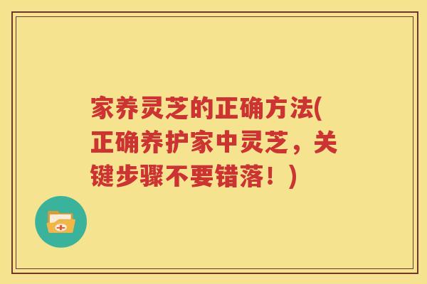 家养灵芝的正确方法(正确养护家中灵芝，关键步骤不要错落！)