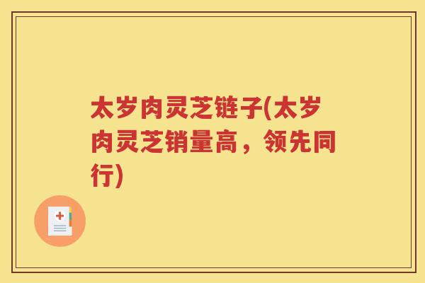 太岁肉灵芝链子(太岁肉灵芝销量高，领先同行)