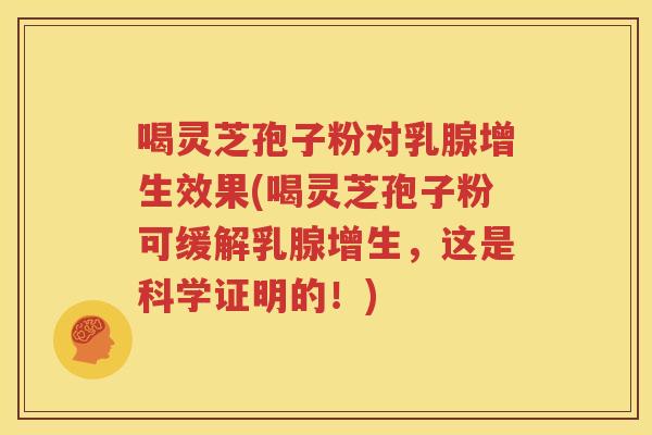 喝灵芝孢子粉对乳腺增生效果(喝灵芝孢子粉可缓解乳腺增生，这是科学证明的！)