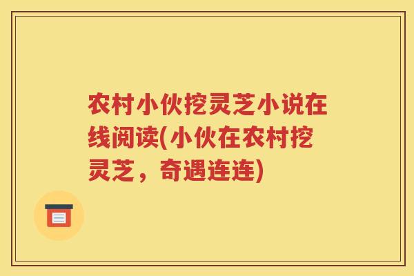 农村小伙挖灵芝小说在线阅读(小伙在农村挖灵芝，奇遇连连)