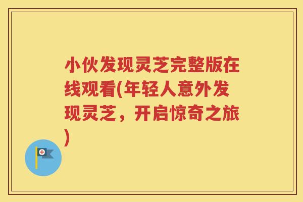 小伙发现灵芝完整版在线观看(年轻人意外发现灵芝，开启惊奇之旅)