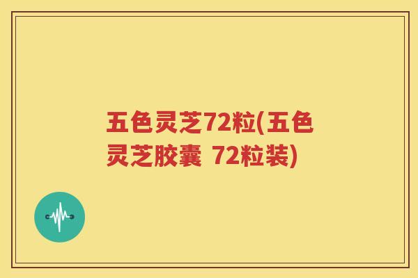 五色灵芝72粒(五色灵芝胶囊 72粒装)